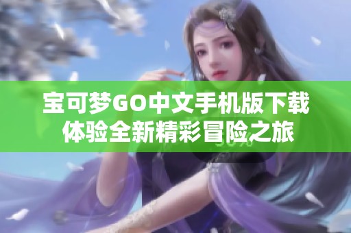 宝可梦GO中文手机版下载 体验全新精彩冒险之旅