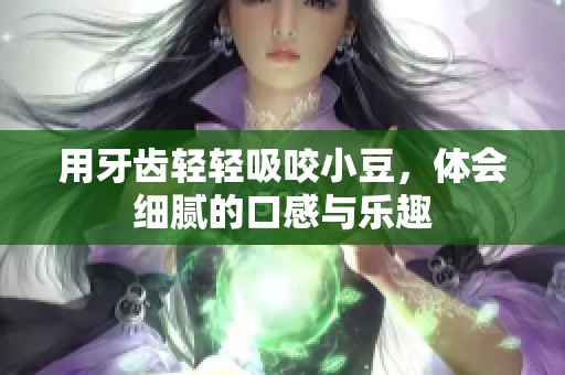 用牙齿轻轻吸咬小豆，体会细腻的口感与乐趣