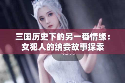 三国历史下的另一番情缘：女犯人的纳妾故事探索