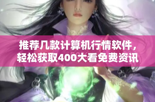推荐几款计算机行情软件，轻松获取400大看免费资讯