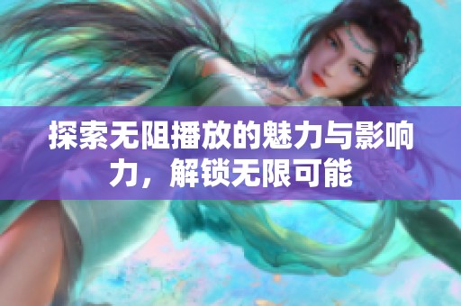 探索无阻播放的魅力与影响力，解锁无限可能