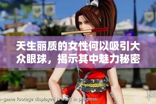 天生丽质的女性何以吸引大众眼球，揭示其中魅力秘密