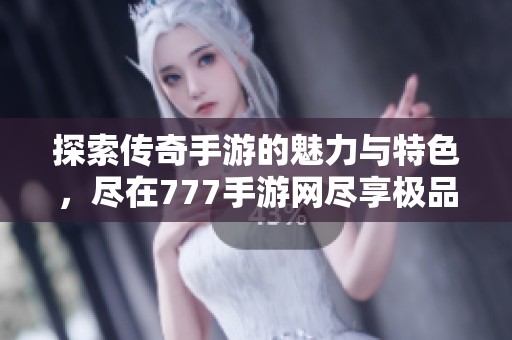 探索传奇手游的魅力与特色，尽在777手游网尽享极品体验