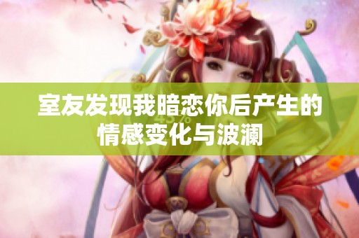 室友发现我暗恋你后产生的情感变化与波澜