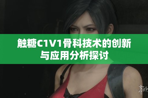触糖C1V1骨科技术的创新与应用分析探讨