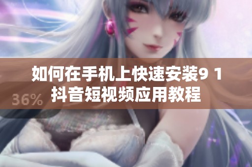 如何在手机上快速安装9 1抖音短视频应用教程