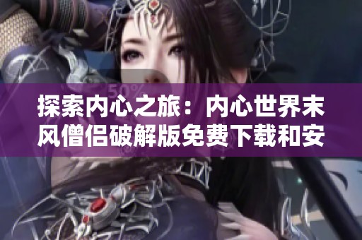 探索内心之旅：内心世界末风僧侣破解版免费下载和安装指南