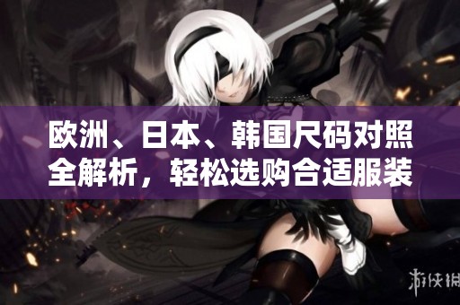 欧洲、日本、韩国尺码对照全解析，轻松选购合适服装