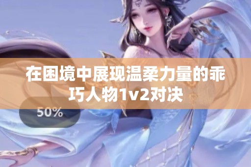 在困境中展现温柔力量的乖巧人物1v2对决