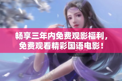 畅享三年内免费观影福利，免费观看精彩国语电影！