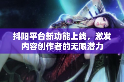 抖阳平台新功能上线，激发内容创作者的无限潜力