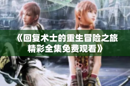 《回复术士的重生冒险之旅精彩全集免费观看》