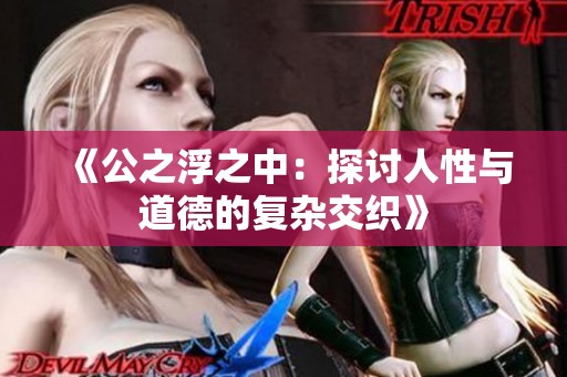 《公之浮之中：探讨人性与道德的复杂交织》