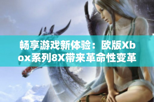 畅享游戏新体验：欧版Xbox系列8X带来革命性变革