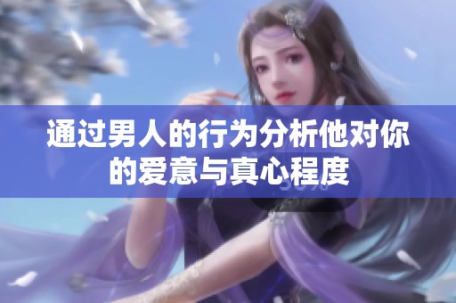 通过男人的行为分析他对你的爱意与真心程度