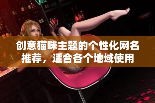 创意猫咪主题的个性化网名推荐，适合各个地域使用