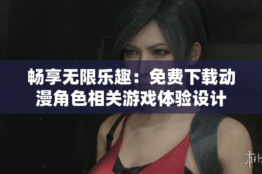 畅享无限乐趣：免费下载动漫角色相关游戏体验设计
