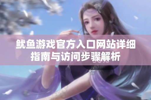 鱿鱼游戏官方入口网站详细指南与访问步骤解析