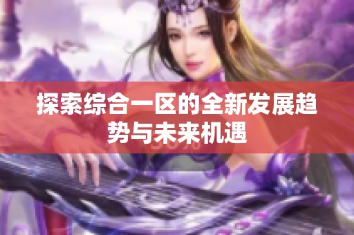 探索综合一区的全新发展趋势与未来机遇
