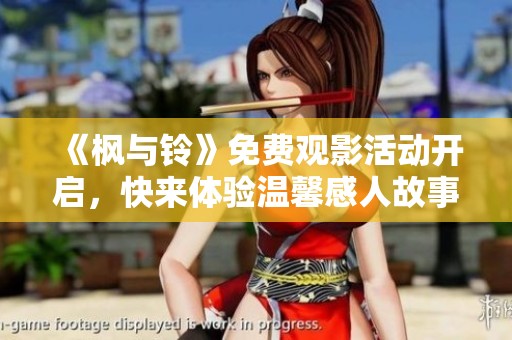 《枫与铃》免费观影活动开启，快来体验温馨感人故事！