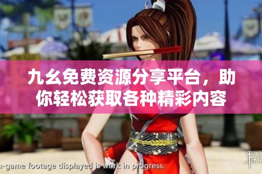 九幺免费资源分享平台，助你轻松获取各种精彩内容