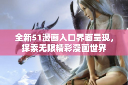 全新51漫画入口界面呈现，探索无限精彩漫画世界