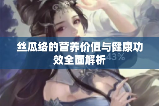 丝瓜络的营养价值与健康功效全面解析
