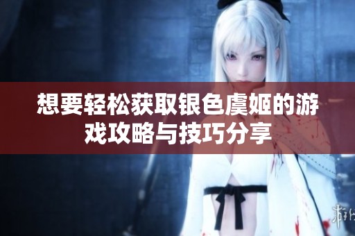 想要轻松获取银色虞姬的游戏攻略与技巧分享