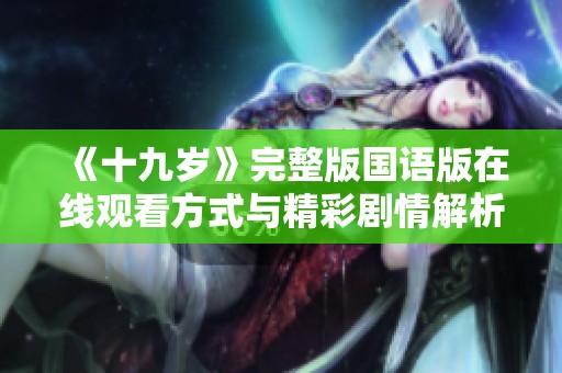 《十九岁》完整版国语版在线观看方式与精彩剧情解析