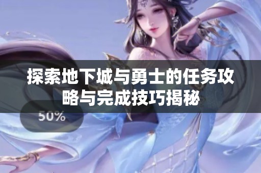 探索地下城与勇士的任务攻略与完成技巧揭秘