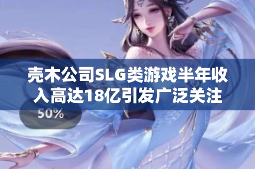 壳木公司SLG类游戏半年收入高达18亿引发广泛关注