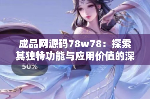 成品网源码78w78：探索其独特功能与应用价值的深度解析