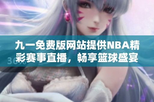 九一免费版网站提供NBA精彩赛事直播，畅享篮球盛宴