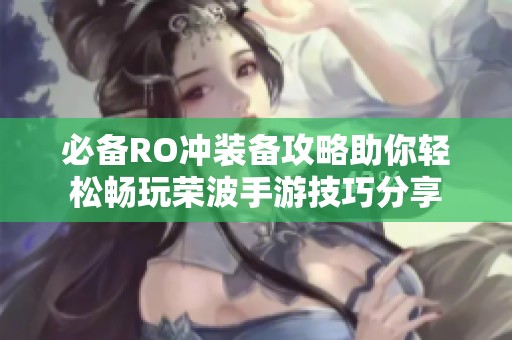 必备RO冲装备攻略助你轻松畅玩荣波手游技巧分享