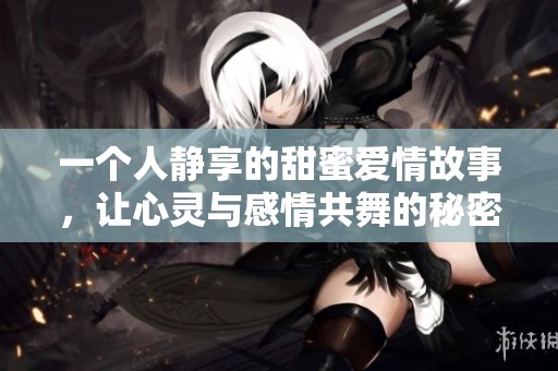 一个人静享的甜蜜爱情故事，让心灵与感情共舞的秘密书册