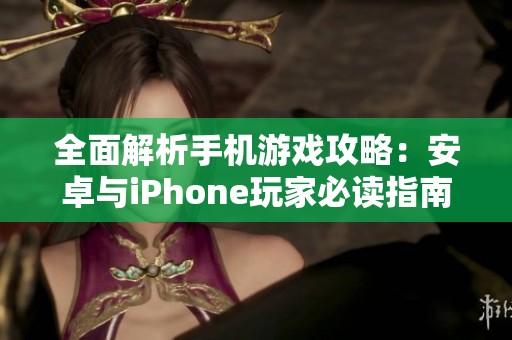 全面解析手机游戏攻略：安卓与iPhone玩家必读指南