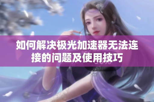 如何解决极光加速器无法连接的问题及使用技巧