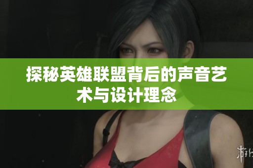 探秘英雄联盟背后的声音艺术与设计理念