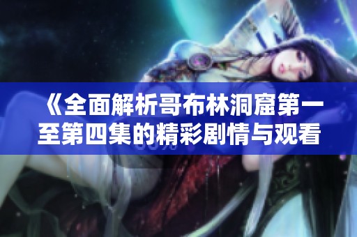 《全面解析哥布林洞窟第一至第四集的精彩剧情与观看指南》