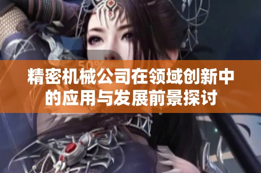 精密机械公司在领域创新中的应用与发展前景探讨