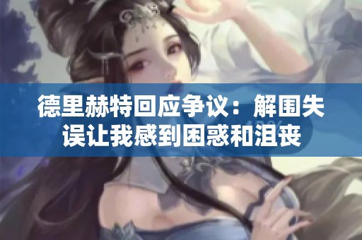 德里赫特回应争议：解围失误让我感到困惑和沮丧