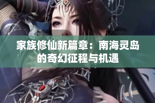 家族修仙新篇章：南海灵岛的奇幻征程与机遇