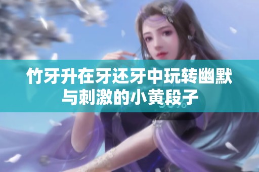 竹牙升在牙还牙中玩转幽默与刺激的小黄段子