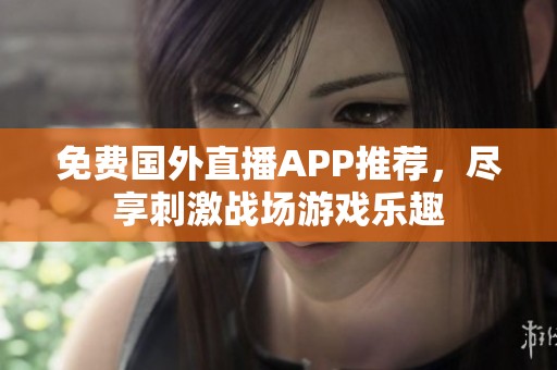 免费国外直播APP推荐，尽享刺激战场游戏乐趣