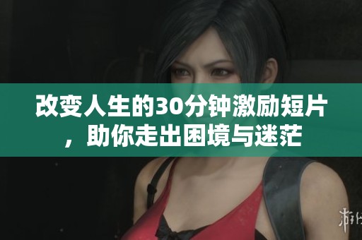 改变人生的30分钟激励短片，助你走出困境与迷茫