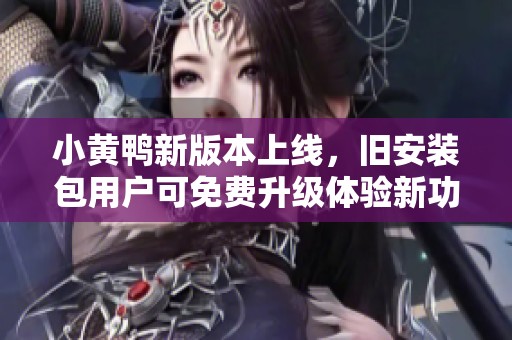 小黄鸭新版本上线，旧安装包用户可免费升级体验新功能