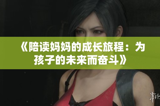 《陪读妈妈的成长旅程：为孩子的未来而奋斗》