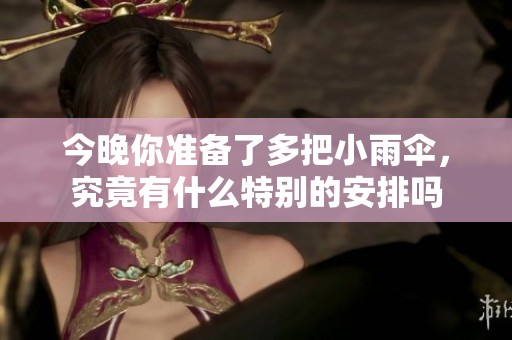 今晚你准备了多把小雨伞，究竟有什么特别的安排吗
