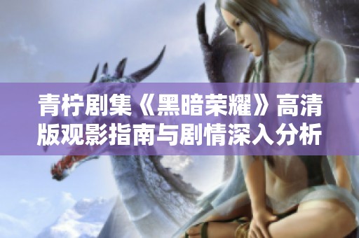 青柠剧集《黑暗荣耀》高清版观影指南与剧情深入分析