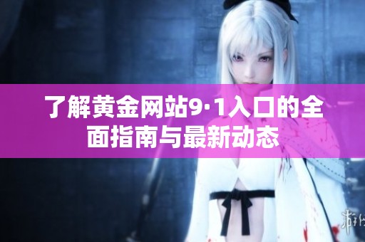了解黄金网站9·1入口的全面指南与最新动态